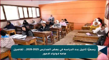 رسميًا تأجيل بدء الدراسة في بعض المدارس 2025-2026.. تفاصيل هامة لأولياء الأمور